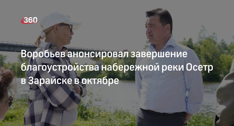 Воробьев анонсировал завершение благоустройства набережной реки Осетр в  Зарайске в октябре | 360°