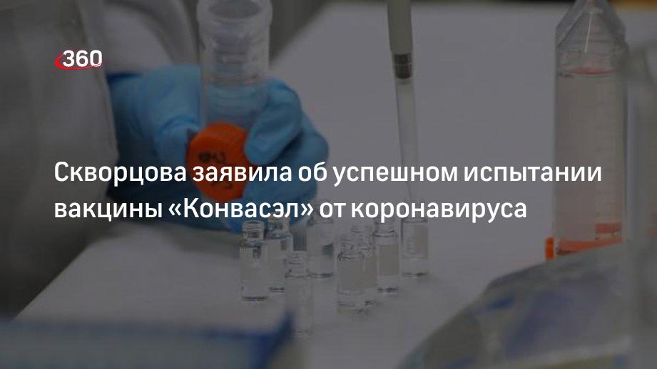 Скворцова заявила об успешном испытании вакцины «Конвасэл» от .